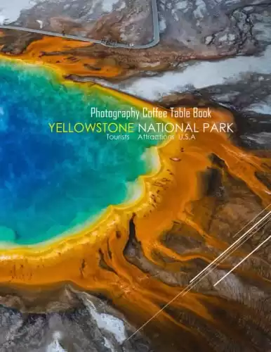 YELLOWSTONE NATIONAL PARK U.S.A Photography Coffee Table Book Tourists Attractions: A Mind-Blowing Tour In Yellowstone National Park Photography ... Special Gift Paperback.April 16, 2023.